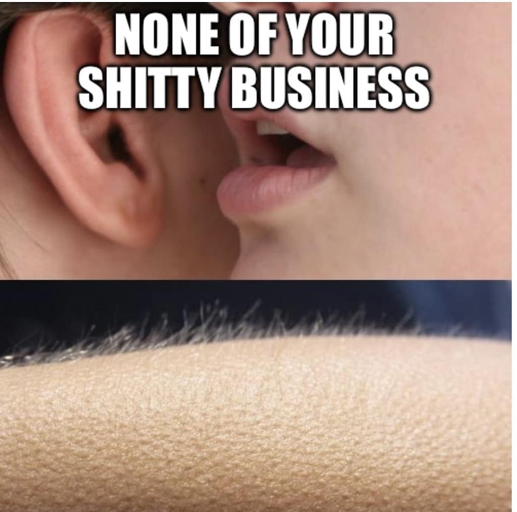 None of your shitty business making goosebumps rise